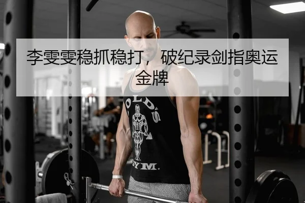 李雯雯稳抓稳打，破纪录剑指奥运金牌